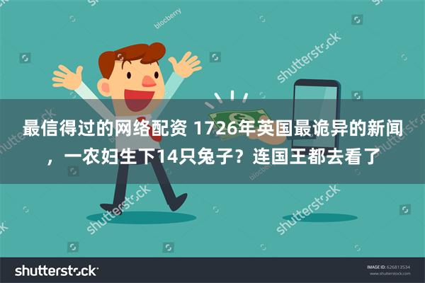 最信得过的网络配资 1726年英国最诡异的新闻，一农妇生下14只兔子？连国王都去看了