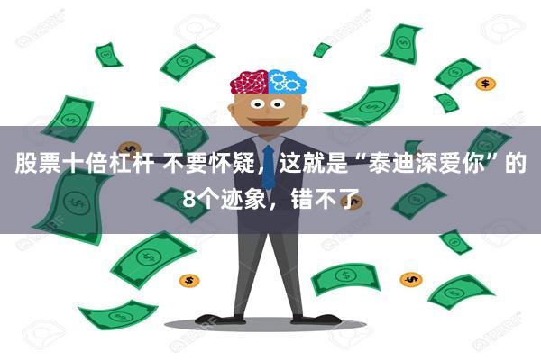 股票十倍杠杆 不要怀疑，这就是“泰迪深爱你”的8个迹象，错不了