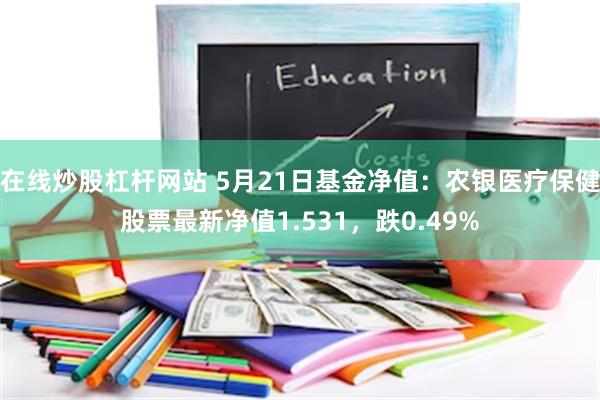 在线炒股杠杆网站 5月21日基金净值：农银医疗保健股票最新净值1.531，跌0.49%