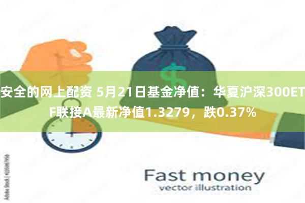 安全的网上配资 5月21日基金净值：华夏沪深300ETF联接A最新净值1.3279，跌0.37%