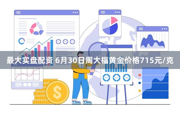 最大实盘配资 6月30日周大福黄金价格715元/克