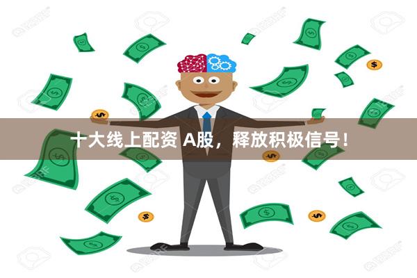 十大线上配资 A股，释放积极信号！