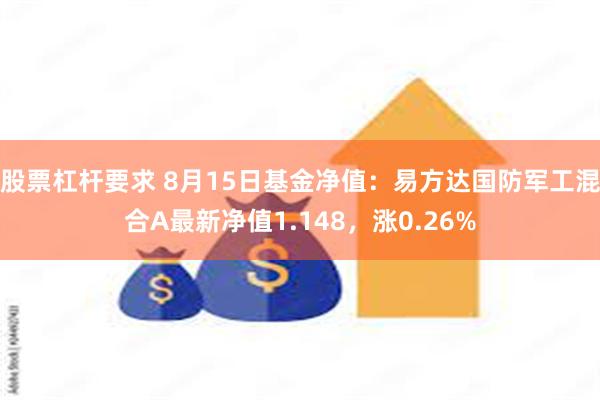 股票杠杆要求 8月15日基金净值：易方达国防军工混合A最新净值1.148，涨0.26%