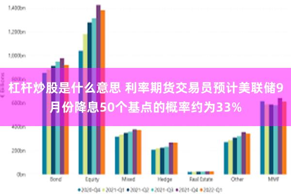 杠杆炒股是什么意思 利率期货交易员预计美联储9月份降息50个基点的概率约为33%