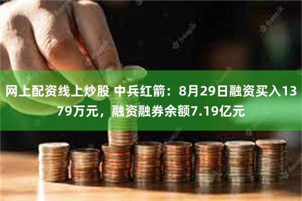 网上配资线上炒股 中兵红箭：8月29日融资买入1379万元，融资融券余额7.19亿元