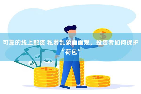 可靠的线上配资 私募乱象面面观，投资者如何保护“荷包”