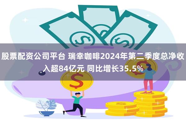 股票配资公司平台 瑞幸咖啡2024年第二季度总净收入超84亿元 同比增长35.5%