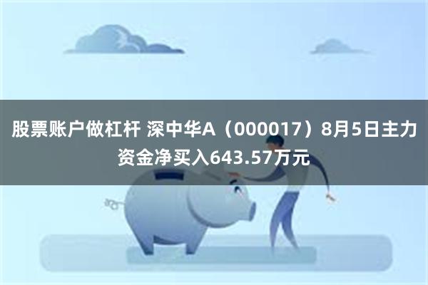 股票账户做杠杆 深中华A（000017）8月5日主力资金净买入643.57万元