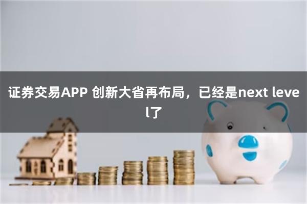 证券交易APP 创新大省再布局，已经是next level了