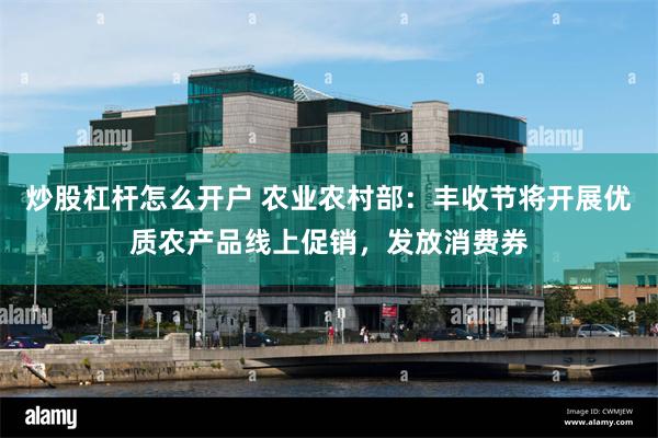 炒股杠杆怎么开户 农业农村部：丰收节将开展优质农产品线上促销，发放消费券