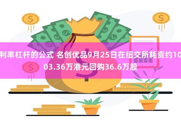 利率杠杆的公式 名创优品9月25日在纽交所耗资约1003.36万港元回购36.6万股