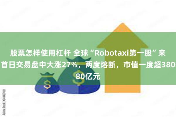 股票怎样使用杠杆 全球“Robotaxi第一股”来了！首日交易盘中大涨27%，两度熔断，市值一度超380亿元