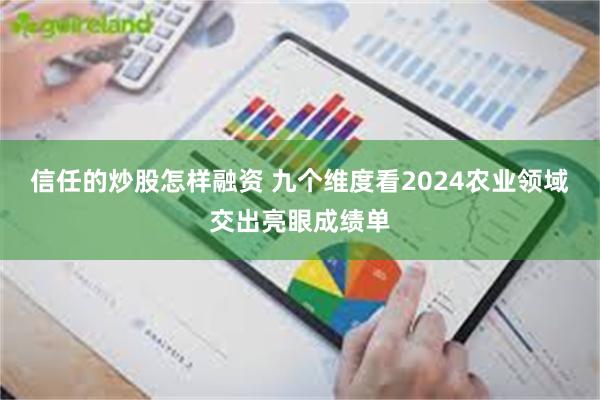 信任的炒股怎样融资 九个维度看2024农业领域交出亮眼成绩单