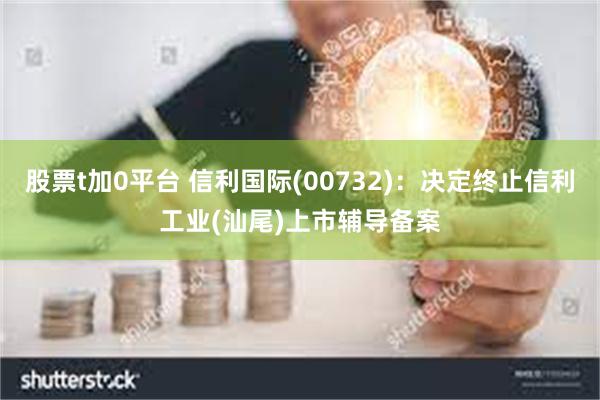 股票t加0平台 信利国际(00732)：决定终止信利工业(汕尾)上市辅导备案