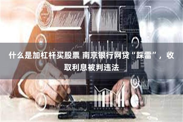 什么是加杠杆买股票 南京银行网贷“踩雷”，收取利息被判违法