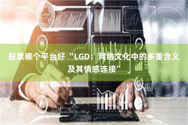 股票哪个平台好 “LGD：网络文化中的多重含义及其情感连接”