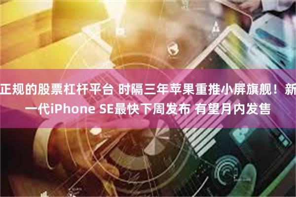 正规的股票杠杆平台 时隔三年苹果重推小屏旗舰！新一代iPhone SE最快下周发布 有望月内发售