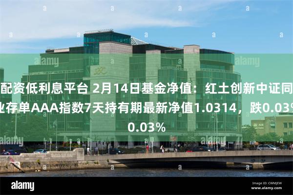 配资低利息平台 2月14日基金净值：红土创新中证同业存单AAA指数7天持有期最新净值1.0314，跌0.03%